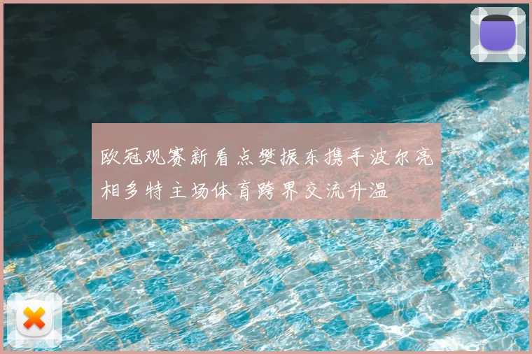 欧冠观赛新看点樊振东携手波尔亮相多特主场体育跨界交流升温