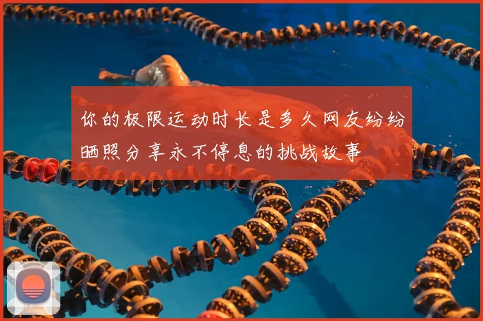 你的极限运动时长是多久网友纷纷晒照分享永不停息的挑战故事