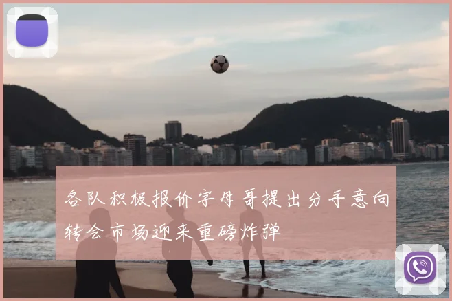 各队积极报价字母哥提出分手意向转会市场迎来重磅炸弹