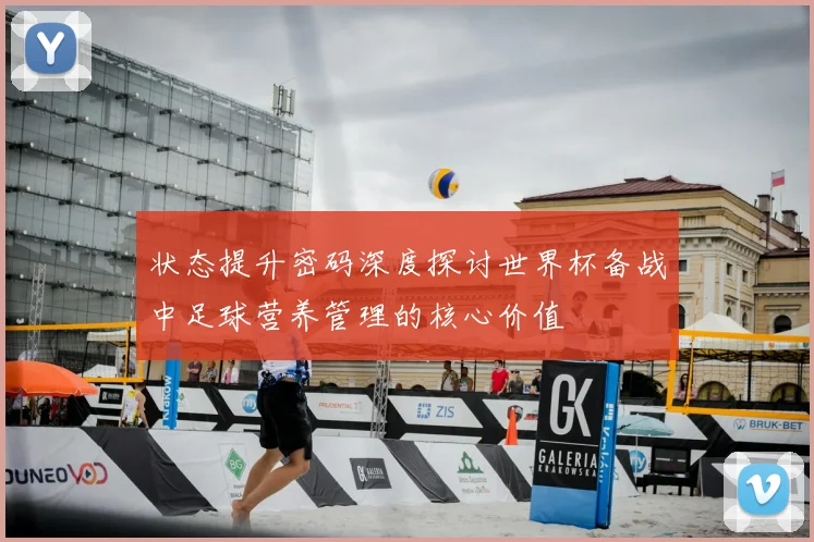 状态提升密码深度探讨世界杯备战中足球营养管理的核心价值
