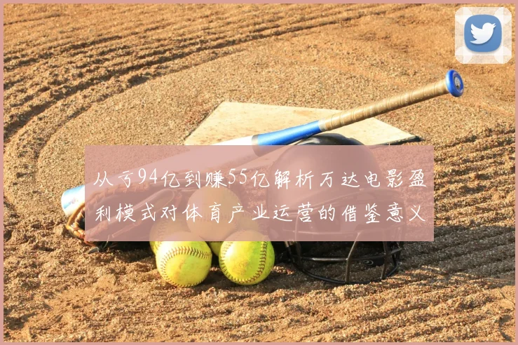 从亏94亿到赚55亿解析万达电影盈利模式对体育产业运营的借鉴意义