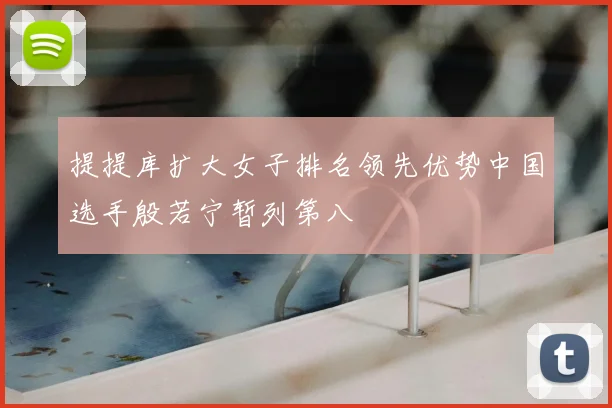 提提库扩大女子排名领先优势中国选手殷若宁暂列第八