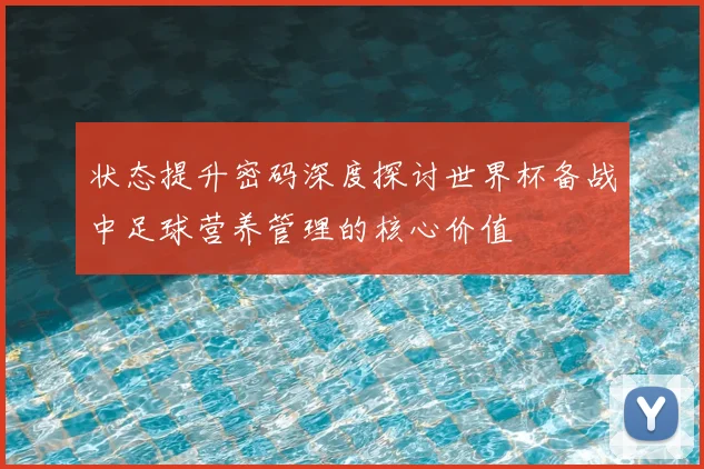 状态提升密码深度探讨世界杯备战中足球营养管理的核心价值