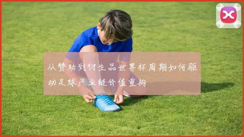 从赞助到衍生品世界杯周期如何驱动足球产业链价值重构