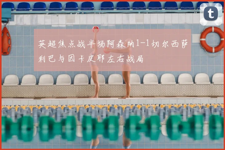英超焦点战半场阿森纳1-1切尔西萨利巴与因卡皮耶左右战局