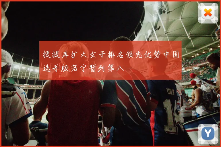 提提库扩大女子排名领先优势中国选手殷若宁暂列第八