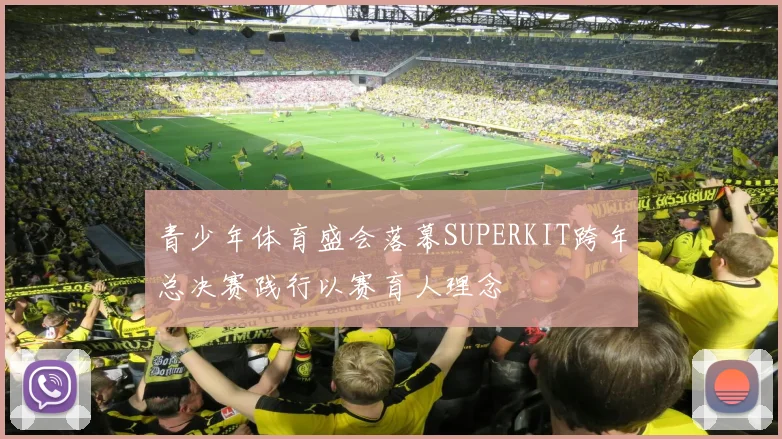 青少年体育盛会落幕SUPERKIT跨年总决赛践行以赛育人理念