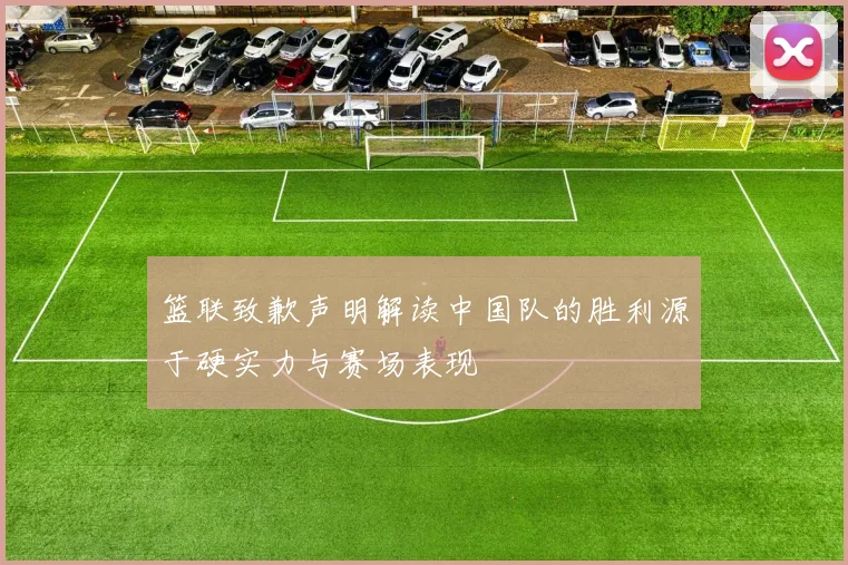 篮联致歉声明解读中国队的胜利源于硬实力与赛场表现